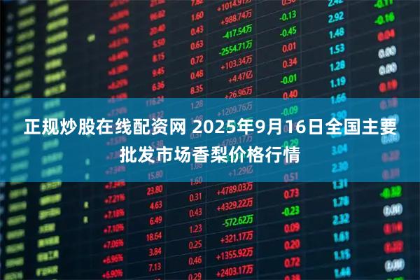 正规炒股在线配资网 2025年9月16日全国主要批发市场香梨价格行情