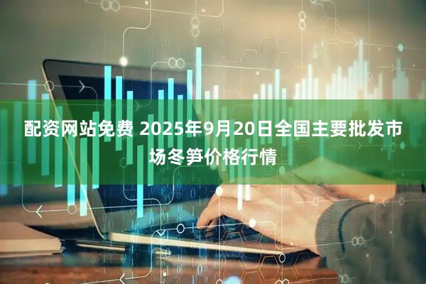 配资网站免费 2025年9月20日全国主要批发市场冬笋价格行情