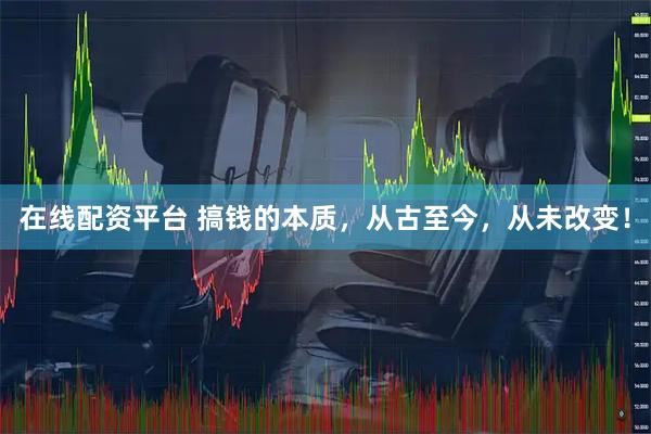 在线配资平台 搞钱的本质，从古至今，从未改变！