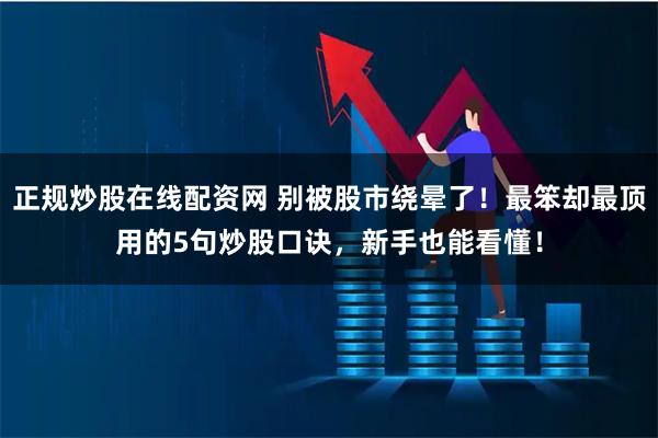 正规炒股在线配资网 别被股市绕晕了！最笨却最顶用的5句炒股口诀，新手也能看懂！