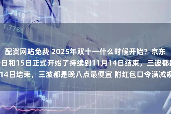 配资网站免费 2025年双十一什么时候开始？京东淘宝双11活动从10月9日和15日正式开始了持续到11月14日结束，三波都是晚八点最便宜 附红包口令满减规则一览