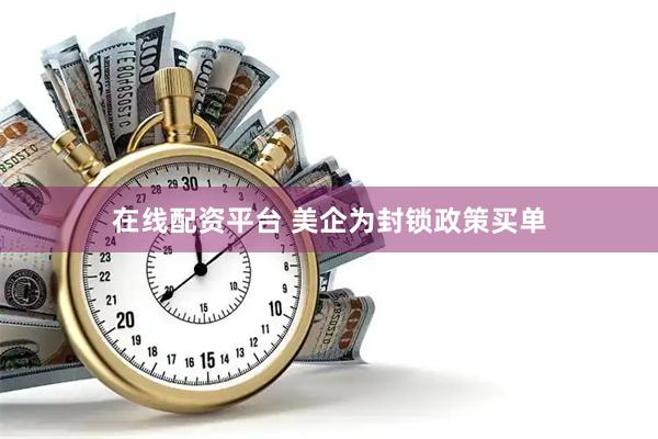 在线配资平台 美企为封锁政策买单