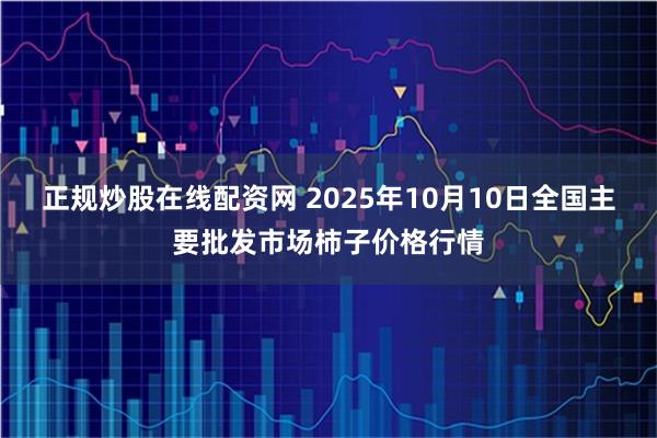 正规炒股在线配资网 2025年10月10日全国主要批发市场柿子价格行情