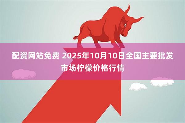 配资网站免费 2025年10月10日全国主要批发市场柠檬价格行情