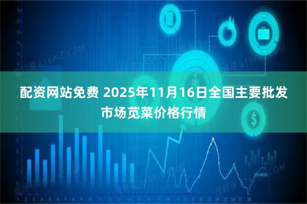 配资网站免费 2025年11月16日全国主要批发市场苋菜价格行情