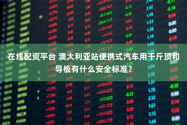 在线配资平台 澳大利亚站便携式汽车用千斤顶和导板有什么安全标准?