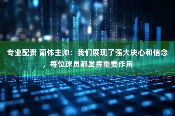 专业配资 葡体主帅：我们展现了强大决心和信念，每位球员都发挥重要作用