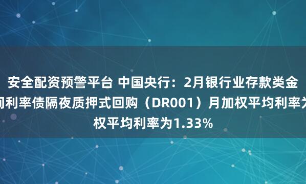 安全配资预警平台 中国央行：2月银行业存款类金融机构间利率债隔夜质押式回购（DR001）月加权平均利率为1.33%