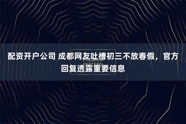 配资开户公司 成都网友吐槽初三不放春假，官方回复透露重要信息