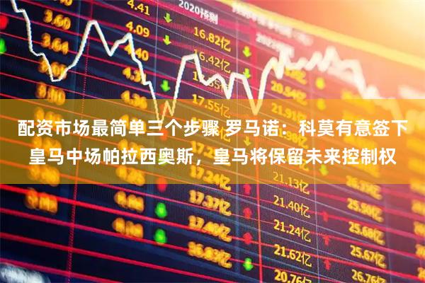配资市场最简单三个步骤 罗马诺：科莫有意签下皇马中场帕拉西奥斯，皇马将保留未来控制权